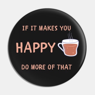 If it makes you happy do more of that Pin