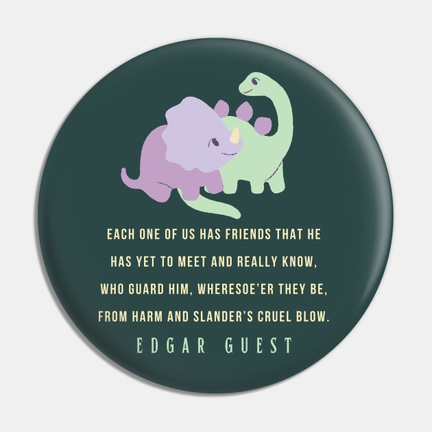 Edgar A. Guest quote: Each one of us has friends that he Has yet to meet and really know, Who guard him, wheresoe’er they be,From harm and slander’s cruel blow. Pin by artbleed