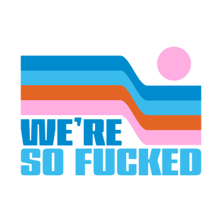 WE'RE SO FUCKED T-Shirt