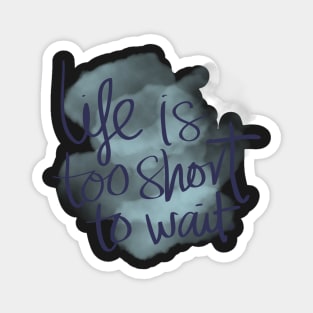 Life is Too Short to Wait Magnet