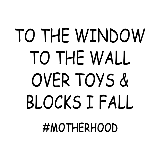 To The Window To The Wall Over Toys & Blocks I Fall #Motherhood Shirt by Bruna Clothing