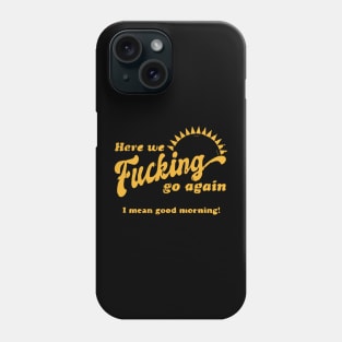 Here We F****g Go Again, I Mean Good Morning, Hate Work Phone Case