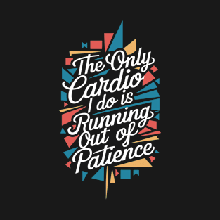 The Only Cardio I Do Is Running Out of Patience T-Shirt