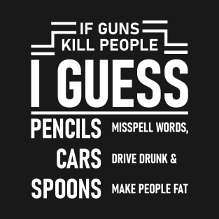 If Guns Kill People I Guess Pencils Cars Spoons Sarcasm Funny T-Shirt
