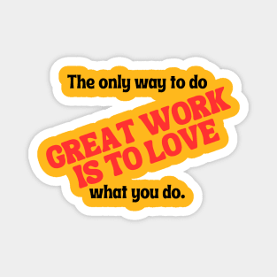 The only way to do great work is to love what you do. Magnet