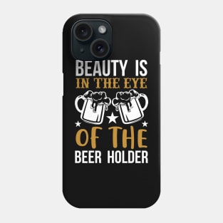 Beauty Is In The Eye of The Beer Holder T Shirt For Women Men Phone Case