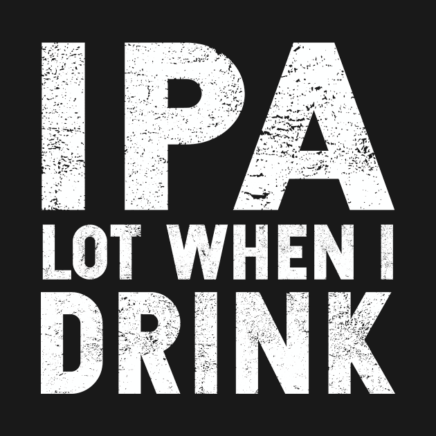 IPA Lot When I Drink | St. Patrick's Day | Ale | IPA | Stout by MerchMadness