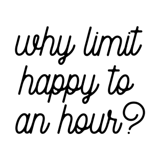 Why limit happy to an hour T-Shirt