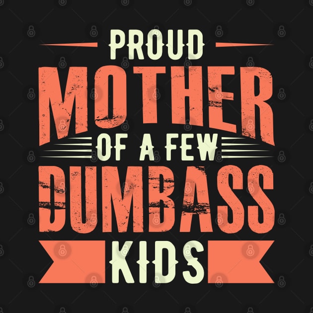 Proud Mother Of A FEW Dumbass Kids by Mako Design 