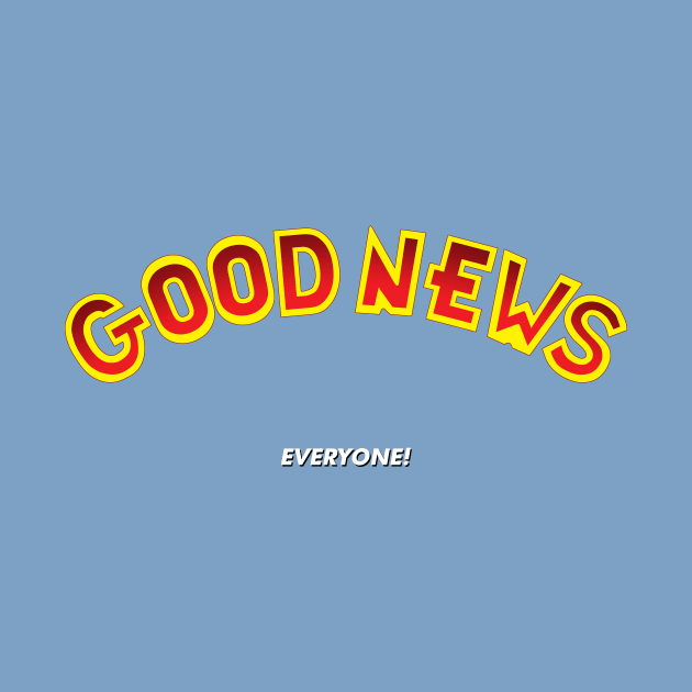 Good News Everyone! by GloopTrekker