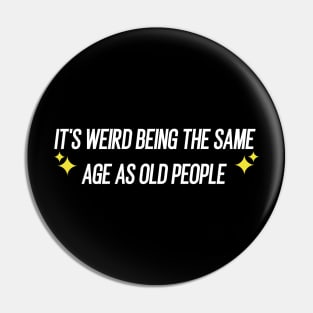 IT'S WEIRD BEING THE SAME AGE AS OLD PEOPLE Pin