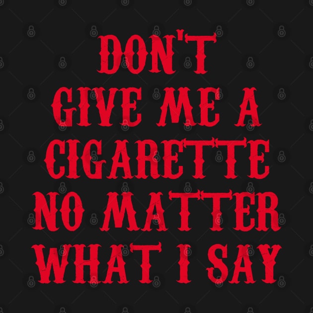 Don't Give Me A Cigarette No Matter What I Say by Motivation sayings 