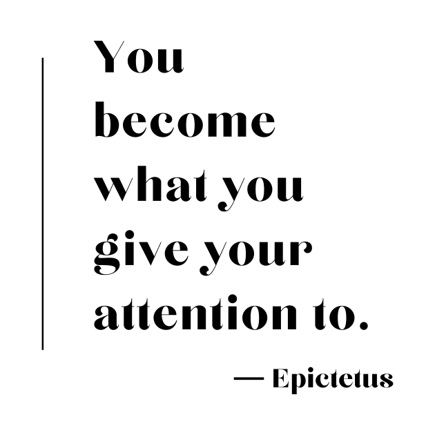 “You become what you give your attention to.”  ― Epictetus by ReflectionEternal