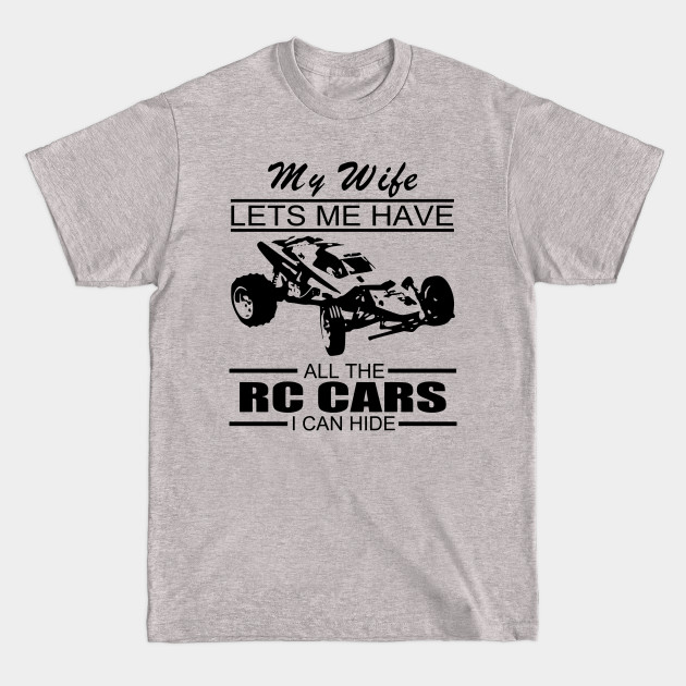 My Wife Lets Me Have All The Rc Cars I Can Hide - Rc Cars - T-Shirt