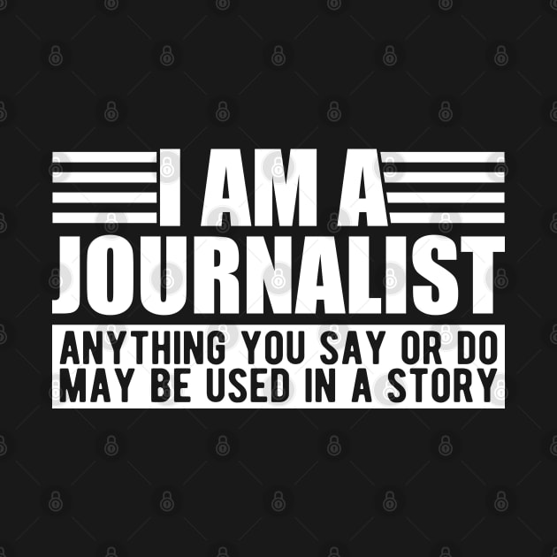 Journalist - I am a journalist anything you say or do may be used in a story by KC Happy Shop