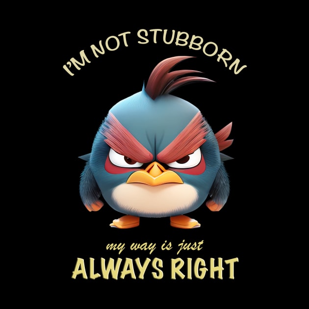 Bird I'm Not Stubborn My Way Is Just Always Right Cute Adorable Funny Quote by Cubebox