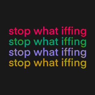 Stop What Iffing | Sticker Version T-Shirt