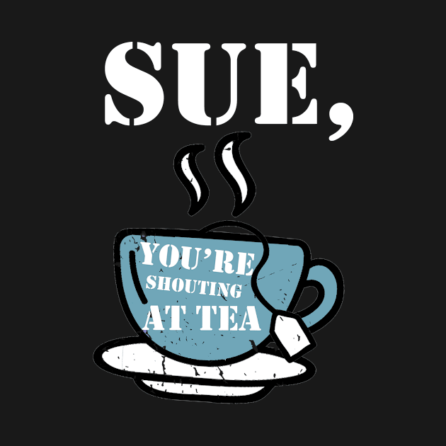 Sue, You're Shouting at Tea! by BethTheKilljoy