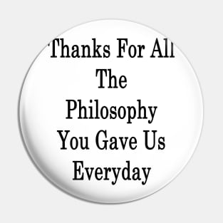 Thanks For All The Philosophy You Gave Us Everyday Pin