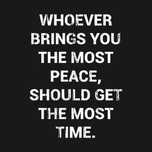 Whoever Brings You The Most Peace Should Get The Most Time T-Shirt