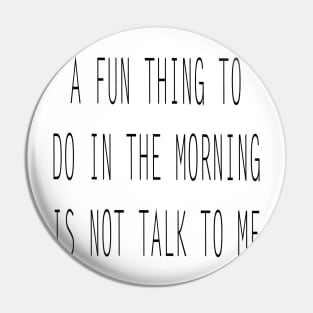 A Fun Thing To Do In The Morning Is not Talk To Me Sarcastic Saying Pin