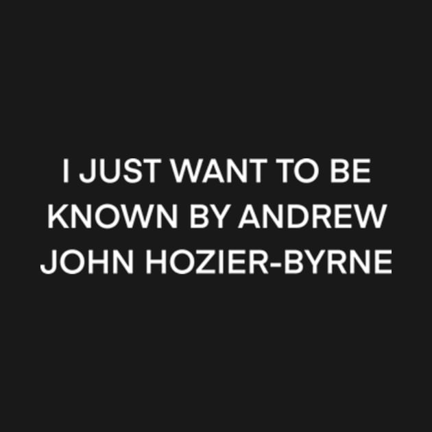 I Just Want to Be Known By Hozier ( white type) by kimstheworst