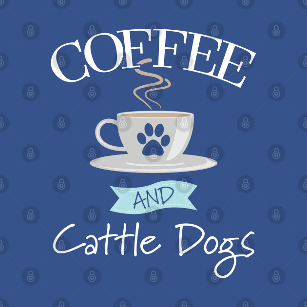 Discover Australian Cattle Dog - Coffee And Cattle Dogs - Australian Cattle Dog - T-Shirt