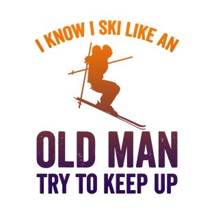 I Know I Ski Like an Old Man Try to Keep up T-Shirt