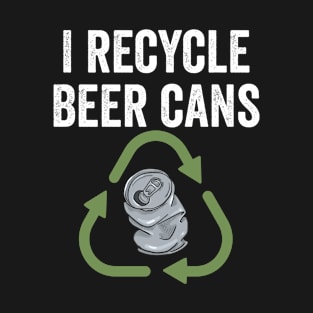 Funny drinker slogan I recycle beer cans T-Shirt