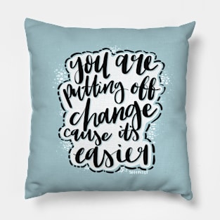 You Are Putting Off Change Cause It's Easier Pillow