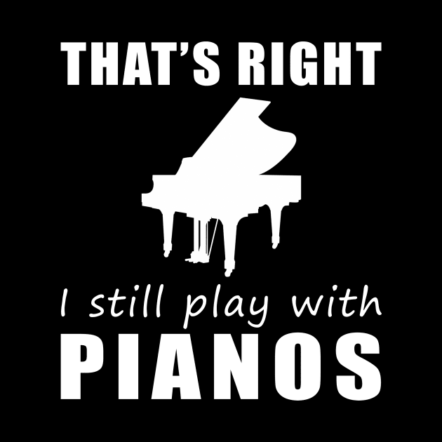 Key to Fun: That's Right, I Still Play with Pianos Tee! Strike a Chord of Humor! by MKGift