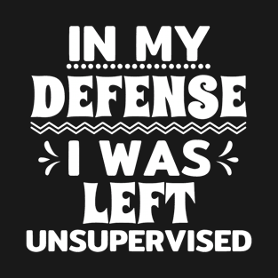 Cool Funny tee In My Defense I Was Left Unsupervised T-Shirt