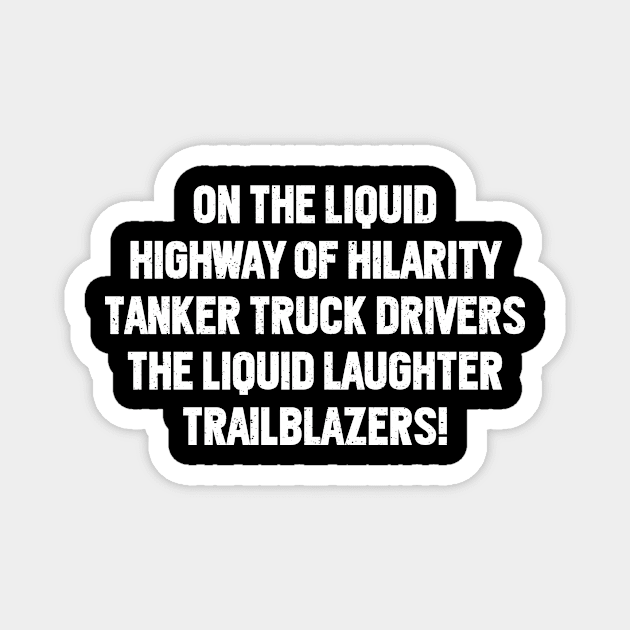 Tanker Truck Drivers The Liquid Laughter Magnet by trendynoize