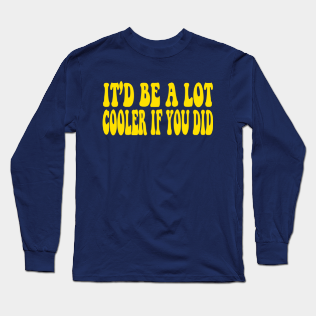 It D Be A Lot Cooler If You Did Dazed And Confused Dazed And Confused Long Sleeve T Shirt Teepublic Use resolution of original template image, do not resize. it d be a lot cooler if you did dazed and confused
