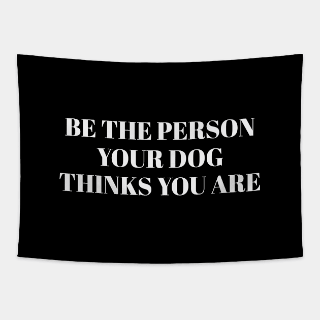 Be The Person Your Dog Thinks You Are Tapestry by gabrielakaren