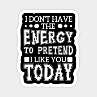 I Don't Have The Energy To Pretend I Like You Today Magnet