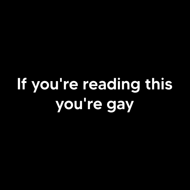 If you're reading this you're gay by TsumakiStore