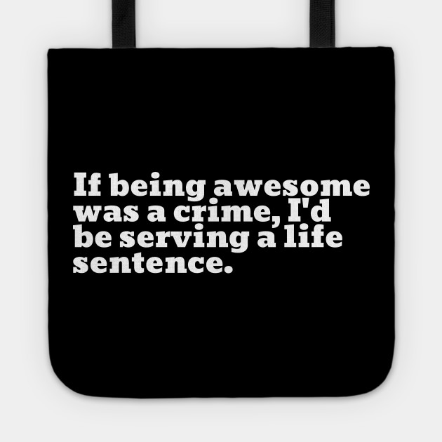 If Being Awesome Was A Crime I D Be Serving A Life Sentence Awesome Tote Teepublic Here are some example sentences to help you improve your vocabulary teepublic