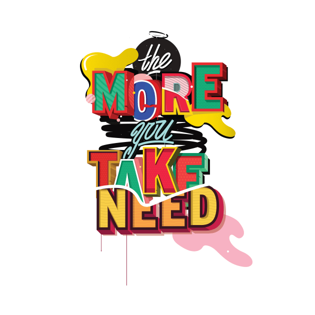 The More you TAKE, The More you NEED by JUNKART84