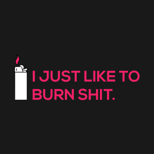 I JUST LIKE TO BURN SHIT T-Shirt