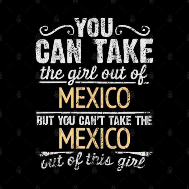 You Can Take The Girl Out Of Mexico But You Cant Take The Mexico Out Of The Girl Design - Gift for Mexican With Mexico Roots by Country Flags