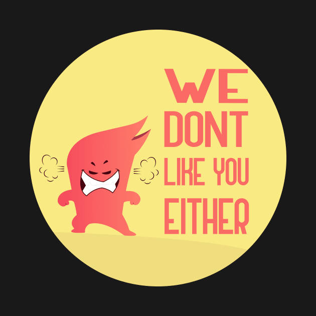 We Dont Like You Either by GoranDesign