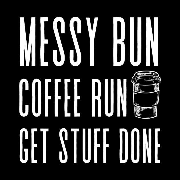 Messy Bun, Coffee Run, Get Stuff Done- Momlife - Motivational by shanesil
