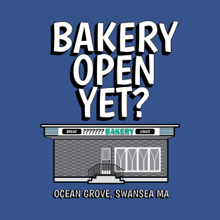 Bakery Open Yet?  Ocean Grove, Swansea MA T-Shirt