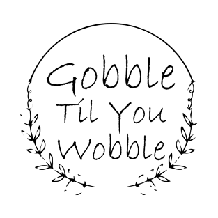 Gobble Til You Wobble T-Shirt