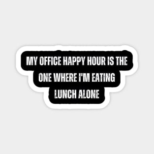 My office happy hour is the one where I'm eating lunch alone Magnet