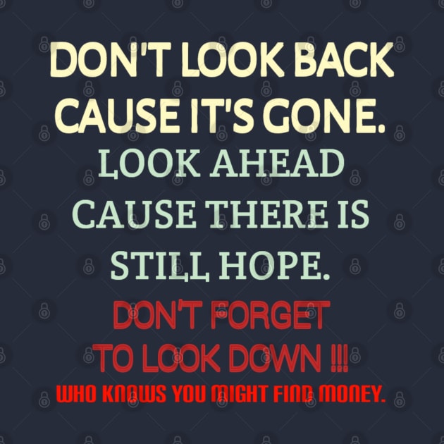 Don't look back because it's gone. Look ahead because there is still hope. Don't forget to look down, who knows you might find money. by radeckari25