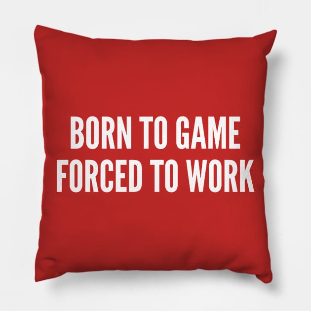 Gaming Humor - Born To Game Forced To Work - Funny Statement Humor Slogan Pillow by sillyslogans