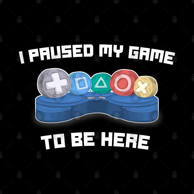 I Paused My Game To Be Here - Funny Video Gamer Gaming Sayings by Tesla