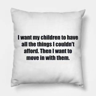 I want my children to have all the things I couldn't afford. Then I want to move in with them Pillow